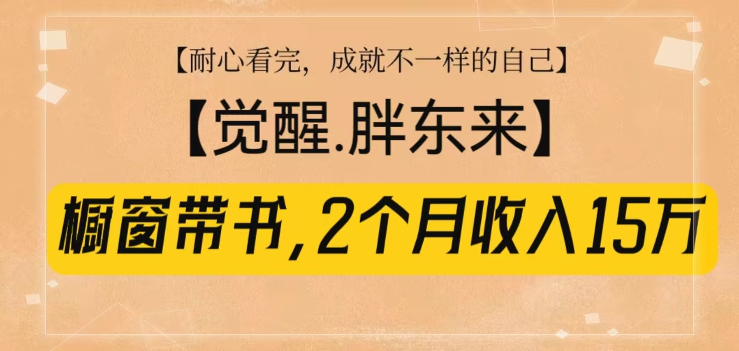 橱窗带书《觉醒，胖东来》，2个月收入15W，没难度只照做 - 学咖网-学咖网