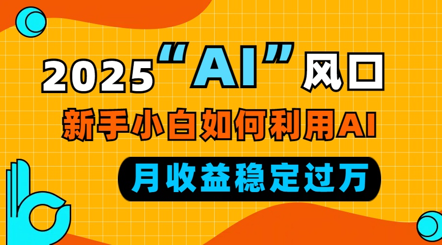 2025“ AI ”风口，新手小白如何利用ai，每月收益稳定过万 - 学咖网-学咖网