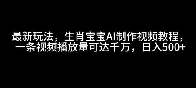 最新玩法，生肖宝宝AI制作视频教程，一条视频播放量可达千万，日入5张 - 学咖网-学咖网