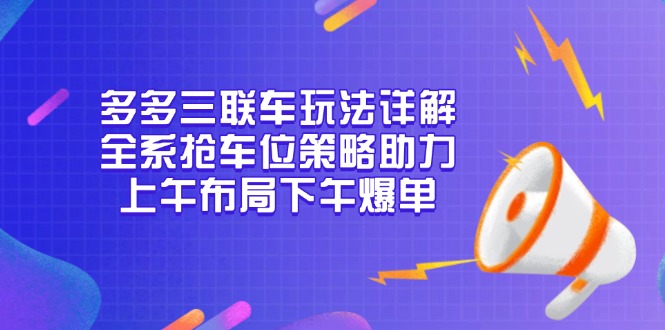 多多三联车玩法详解，全系抢车位策略助力，上午布局下午爆单 - 学咖网-学咖网