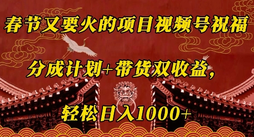 春节又要火的项目视频号祝福，分成计划+带货双收益，轻松日入几张 - 学咖网-学咖网