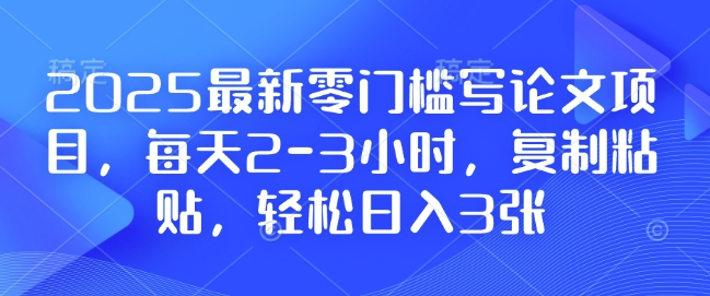 2025最新零门槛写论文项目，每天2-3小时，复制粘贴，轻松日入3张，附详细资料教程 - 学咖网-学咖网