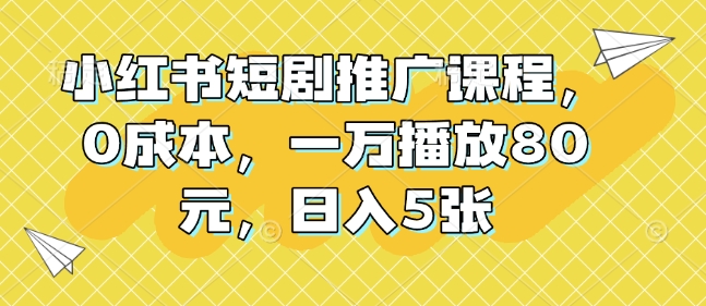 小红书短剧推广课程，0成本，一万播放80元，日入5张 - 学咖网-学咖网