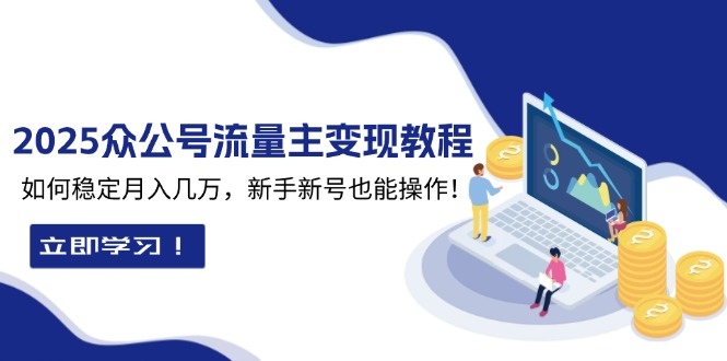 2025众公号流量主变现教程：如何稳定月入几万，新手新号也能操作 - 学咖网-学咖网