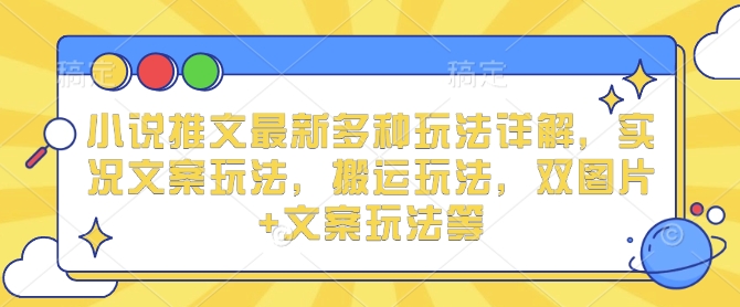 小说推文最新多种玩法详解，实况文案玩法，搬运玩法，双图片+文案玩法等 - 学咖网-学咖网