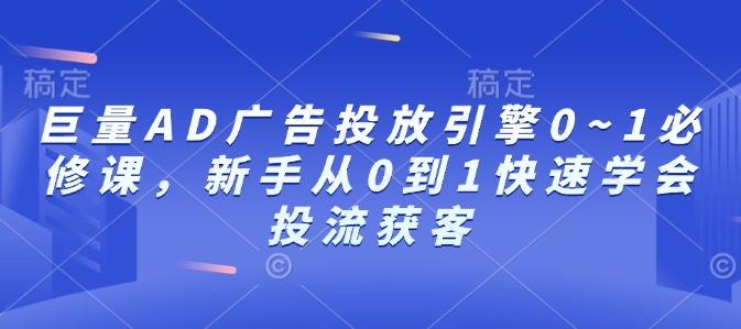 巨量AD广告投放引擎0~1必修课，新手从0到1快速学会投流获客 - 学咖网-学咖网