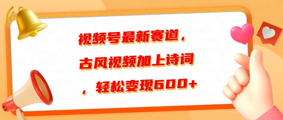 视频号最新赛道，古风视频加上诗词，轻松变现600+ - 学咖网-学咖网