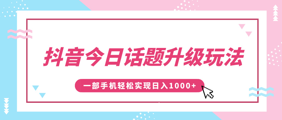 抖音今日话题升级玩法，1条作品涨粉5000，一部手机轻松实现日入1000+ - 学咖网-学咖网