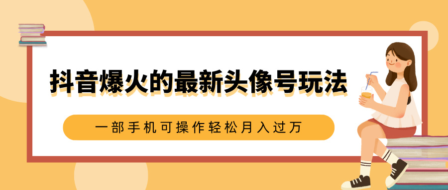 抖音爆火的最新头像号玩法，适合0基础小白，一部手机可操作轻松月入过万 - 学咖网-学咖网