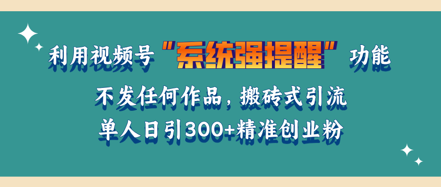 利用视频号“系统强提醒”功能，引流精准创业粉，无需发布任何作品，单人日引流300+精准创业粉 - 学咖网-学咖网