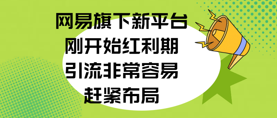 网易旗下新平台，刚开始红利期，引流非常容易，赶紧布局 - 学咖网-学咖网