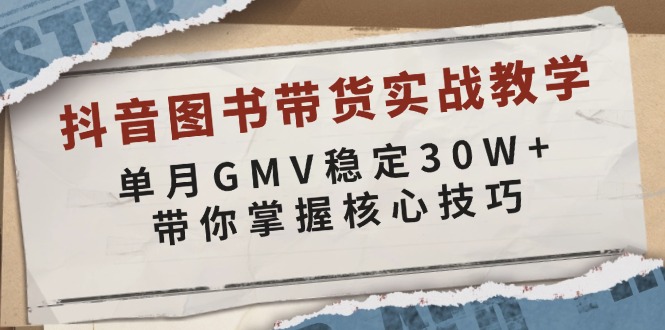 抖音图书带货实战教学，单月GMV稳定30W+，带你掌握核心技巧 - 学咖网-学咖网