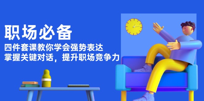 职场必备，四件套课教你学会强势表达，掌握关键对话，提升职场竞争力 - 学咖网-学咖网