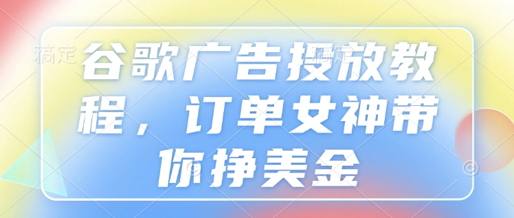 谷歌广告投放教程，订单女神带你挣美金 - 学咖网-学咖网