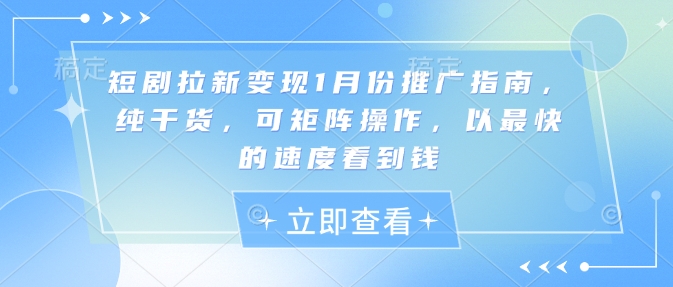 短剧拉新变现1月份推广指南，纯干货，可矩阵操作，以最快的速度看到钱 - 学咖网-学咖网