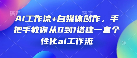 AI工作流+自媒体创作，手把手教你从0到1搭建一套个性化ai工作流 - 学咖网-学咖网