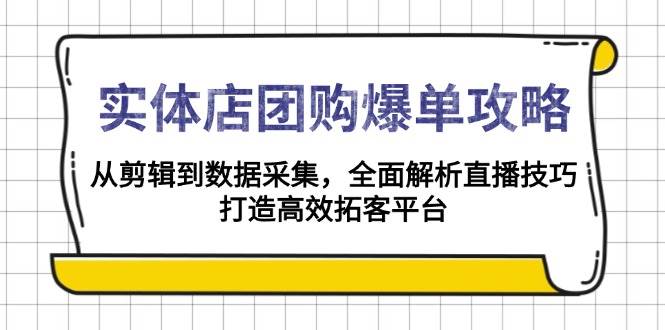 实体店团购爆单攻略：从剪辑到数据采集，全面解析直播技巧，打造高效拓客平台 - 学咖网-学咖网