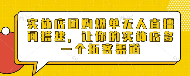 实体店团购爆单无人直播间搭建，让你的实体店多一个拓客渠道 - 学咖网-学咖网