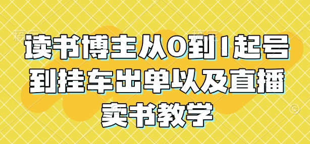 读书博主从0到1起号到挂车出单以及直播卖书教学 - 学咖网-学咖网