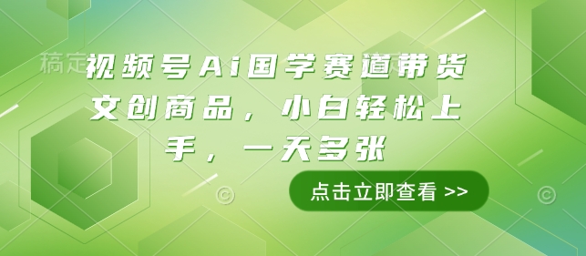 视频号Ai国学赛道带货文创商品，小白轻松上手，一天多张 - 学咖网-学咖网