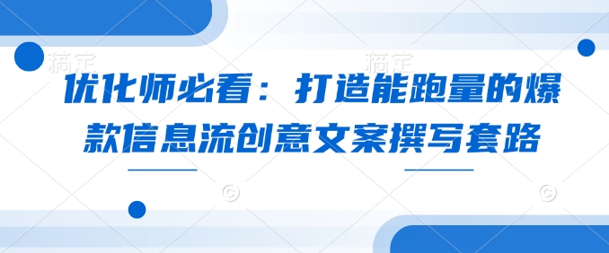 优化师必看：打造能跑量的爆款信息流创意文案撰写套路 - 学咖网-学咖网