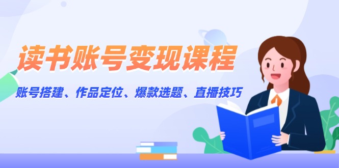 读书账号变现课程：账号搭建、作品定位、爆款选题、直播技巧 - 学咖网-学咖网