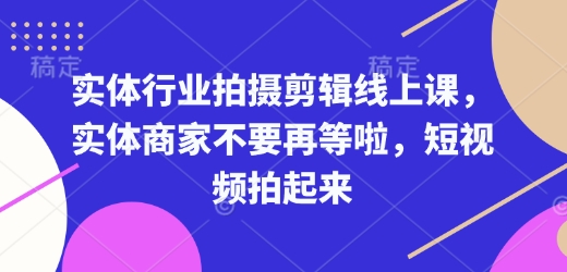 实体行业拍摄剪辑线上课，实体商家不要再等啦，短视频拍起来 - 学咖网-学咖网