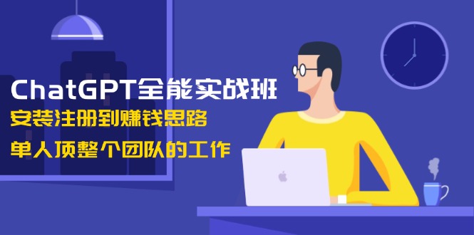 ChatGPT全能实战班，安装注册到赚钱思路，单人顶整个团队的工作 - 学咖网-学咖网