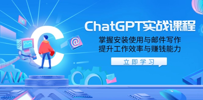 ChatGPT实战课程，掌握安装使用与邮件写作，提升工作效率与赚钱能力 - 学咖网-学咖网