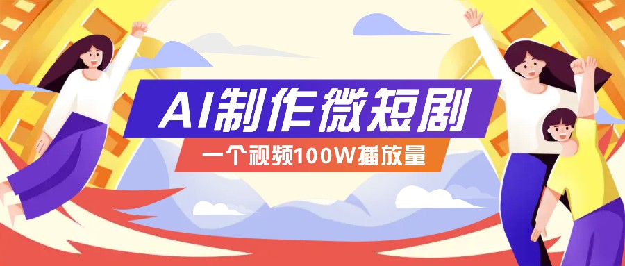 AI制作微短剧实操教程，今年最大风口一个视频100W播放量，附详细实操+变现计划 - 学咖网-学咖网