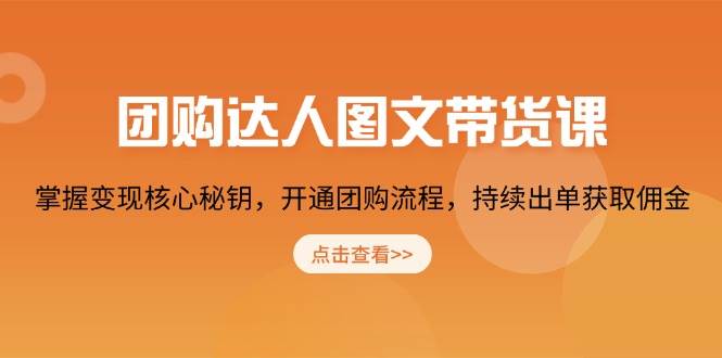 团购达人图文带货课，掌握变现核心秘钥，开通团购流程，持续出单获取佣金 - 学咖网-学咖网