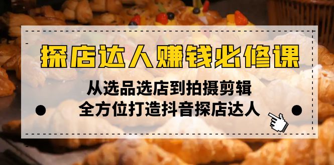 探店达人赚钱必修课，从选品选店到拍摄剪辑，全方位打造抖音探店达人 - 学咖网-学咖网