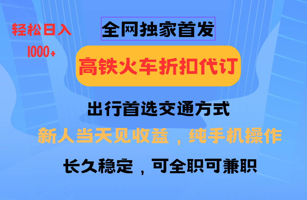 全网独家首发 全国高铁火车折扣代订 新手当日变现 纯手机操作 日入1000+ - 学咖网-学咖网