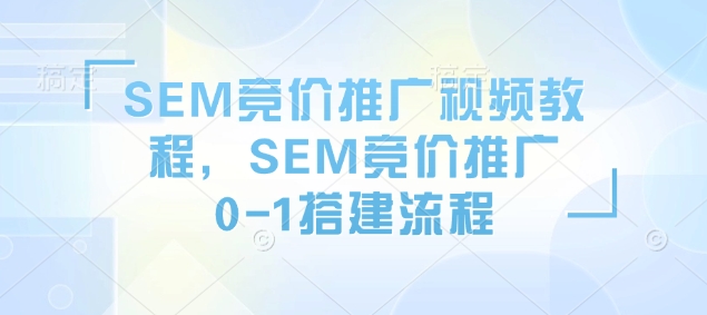 SEM竞价推广视频教程，SEM竞价推广0-1搭建流程 - 学咖网-学咖网