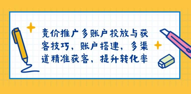 竞价推广多账户投放与获客技巧，账户搭建，多渠道精准获客，提升转化率 - 学咖网-学咖网