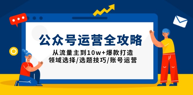 公众号运营全攻略：从流量主到10w+爆款打造，领域选择/选题技巧/账号运营 - 学咖网-学咖网