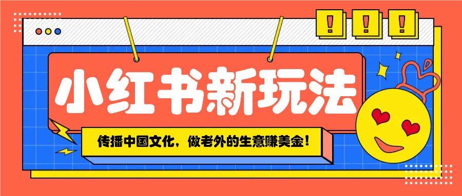 小红书流量新玩法，传播中国传统文化的同时，做老外的生意赚美金！ - 学咖网-学咖网