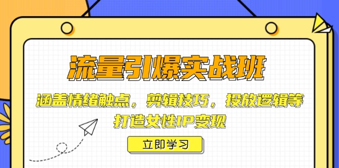 流量引爆实战班，涵盖情绪触点，剪辑技巧，投放逻辑等，打造女性IP变现 - 学咖网-学咖网