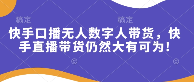 快手口播无人数字人带货，快手直播带货仍然大有可为 - 学咖网-学咖网