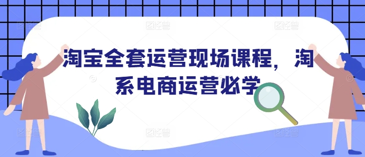 淘宝全套运营现场课程，淘系电商运营必学 - 学咖网-学咖网