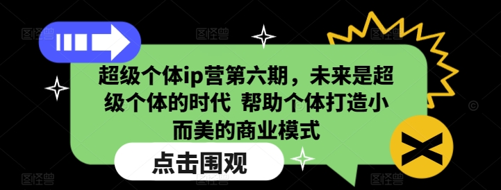 超级个体ip营第六期，未来是超级个体的时代 帮助个体打造小而美的商业模式 - 学咖网-学咖网