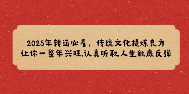 2025年转运必看，传统文化提炼良方,让你一整年兴旺,认真听取,人生触底反弹 - 学咖网-学咖网