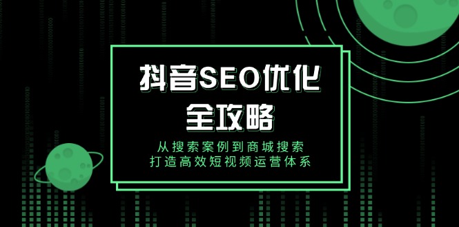 抖音 SEO优化全攻略，从搜索案例到商城搜索，打造高效短视频运营体系 - 学咖网-学咖网