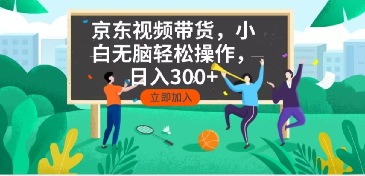 京东短视频带货，小白无脑操作，每天五分钟，轻松日入300+ - 学咖网-学咖网