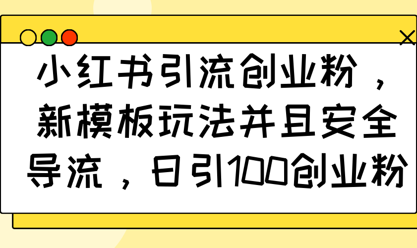 小红书引流创业粉，新模板玩法并且安全导流，日引100创业粉 - 学咖网-学咖网