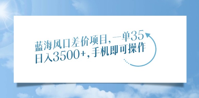 蓝海风口差价项目，一单35，日入3500+，手机即可操作 - 学咖网-学咖网