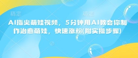 AI指尖萌娃视频，5分钟用AI教会你制作治愈萌娃，快速涨粉(附实操步骤) - 学咖网-学咖网