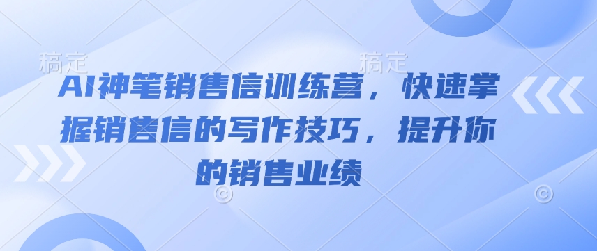 AI神笔销售信训练营，快速掌握销售信的写作技巧，提升你的销售业绩 - 学咖网-学咖网