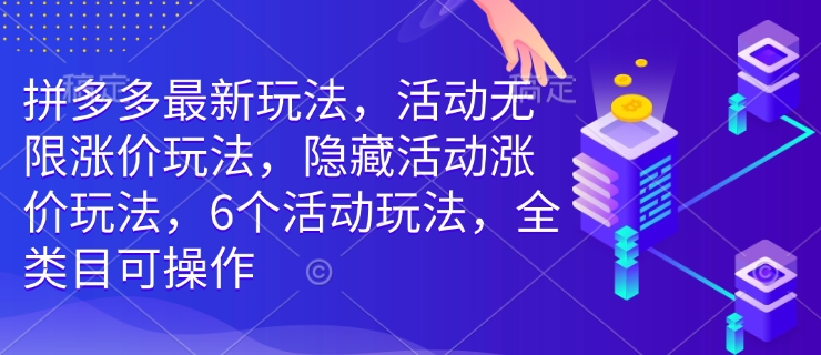 拼多多最新玩法，活动无限涨价玩法，隐藏活动涨价玩法，6个活动玩法，全类目可操作 - 学咖网-学咖网