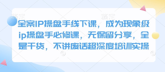 全案IP操盘手线下课，成为现象级ip操盘手必修课，无保留分享，全是干货，不讲废话超深度培训实操 - 学咖网-学咖网